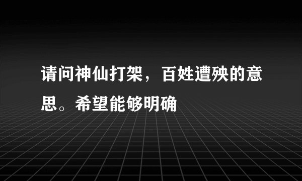 请问神仙打架，百姓遭殃的意思。希望能够明确