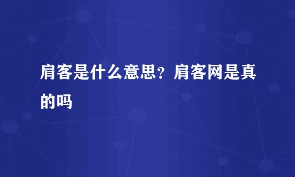 肩客是什么意思？肩客网是真的吗