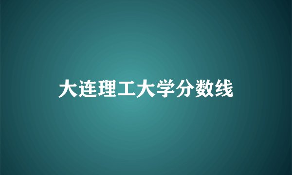 大连理工大学分数线
