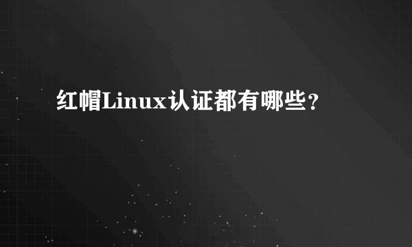 红帽Linux认证都有哪些？