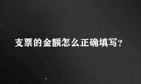 支票的金额怎么正确填写？