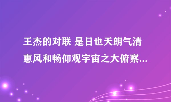 王杰的对联 是日也天朗气清惠风和畅仰观宇宙之大俯察品类之盛所以游........