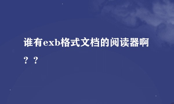 谁有exb格式文档的阅读器啊？？