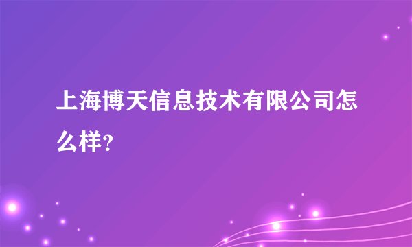 上海博天信息技术有限公司怎么样？