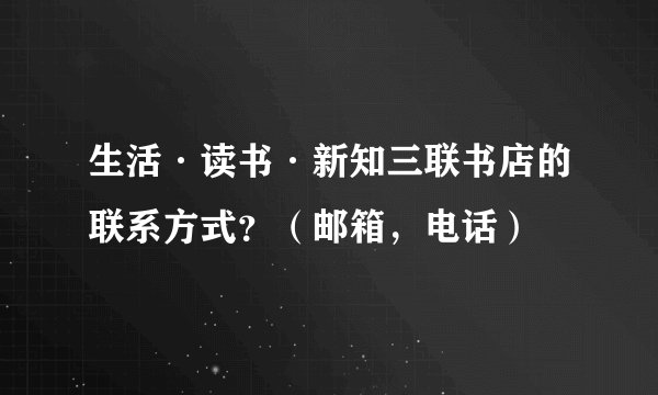 生活·读书·新知三联书店的联系方式？（邮箱，电话）