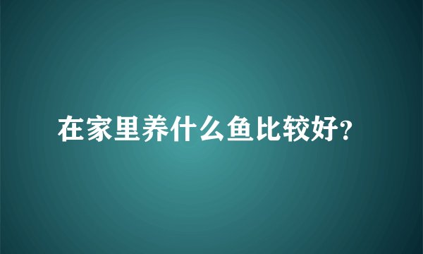在家里养什么鱼比较好？