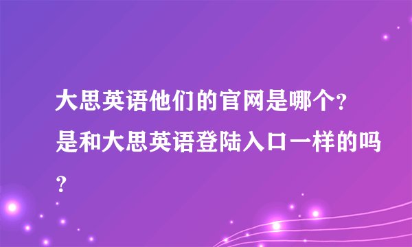 大思英语他们的官网是哪个？是和大思英语登陆入口一样的吗？