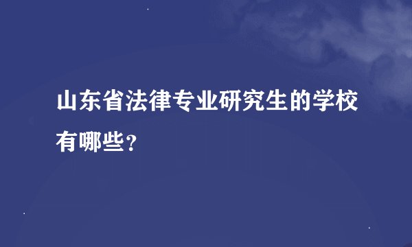 山东省法律专业研究生的学校有哪些？