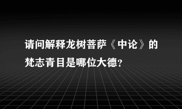 请问解释龙树菩萨《中论》的梵志青目是哪位大德？