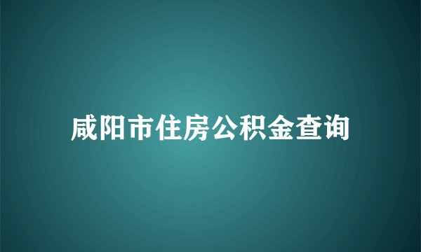 咸阳市住房公积金查询