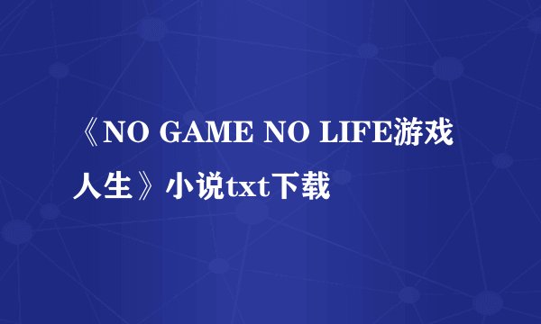 《NO GAME NO LIFE游戏人生》小说txt下载