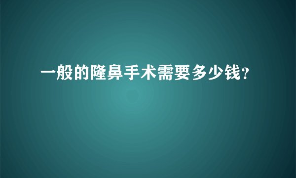 一般的隆鼻手术需要多少钱？