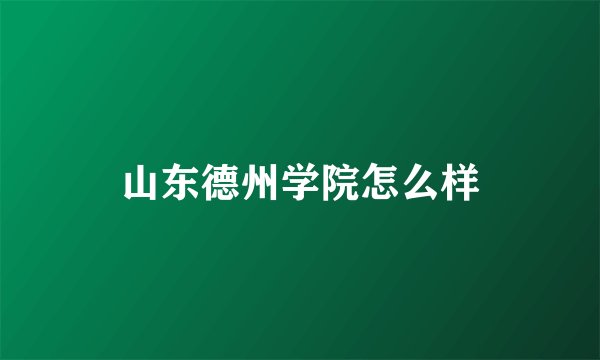 山东德州学院怎么样