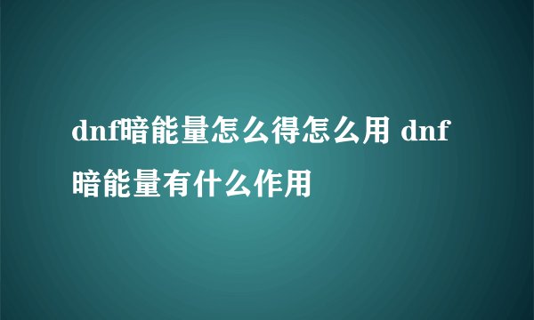 dnf暗能量怎么得怎么用 dnf暗能量有什么作用