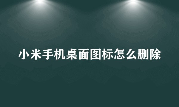 小米手机桌面图标怎么删除