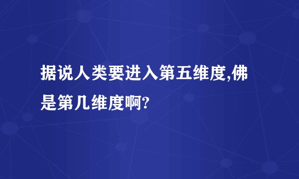 据说人类要进入第五维度,佛是第几维度啊?
