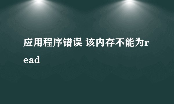应用程序错误 该内存不能为read