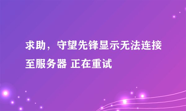 求助，守望先锋显示无法连接至服务器 正在重试