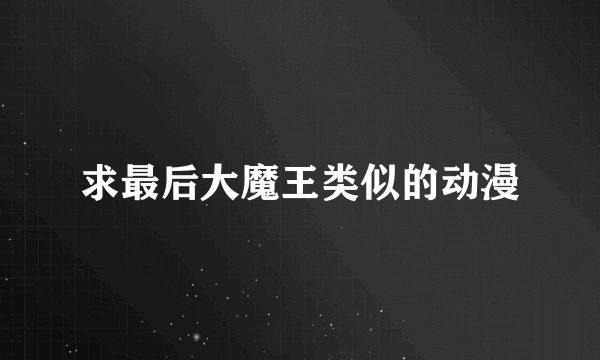 求最后大魔王类似的动漫