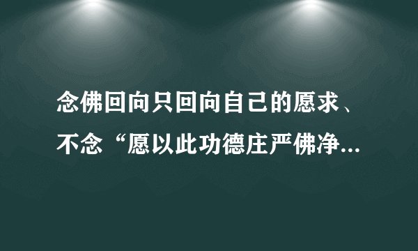 念佛回向只回向自己的愿求、不念“愿以此功德庄严佛净土”等句子行得通吗？