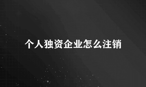 个人独资企业怎么注销