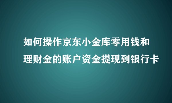 如何操作京东小金库零用钱和理财金的账户资金提现到银行卡