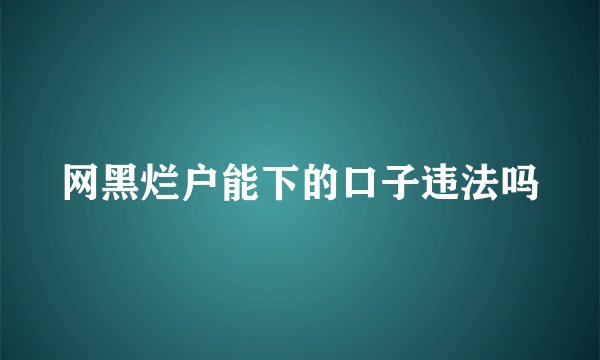 网黑烂户能下的口子违法吗