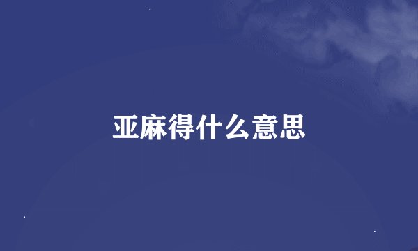 亚麻得什么意思