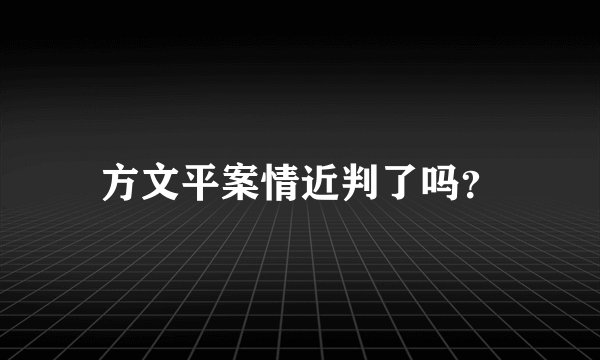 方文平案情近判了吗？