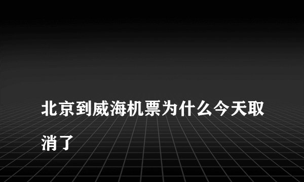 
北京到威海机票为什么今天取消了


