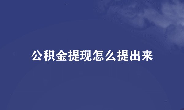 公积金提现怎么提出来
