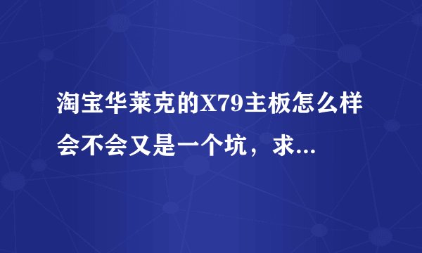 淘宝华莱克的X79主板怎么样 会不会又是一个坑，求专业评价