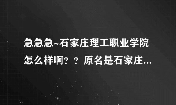 急急急~石家庄理工职业学院怎么样啊？？原名是石家庄联合职业技术学院。