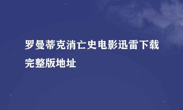 罗曼蒂克消亡史电影迅雷下载完整版地址