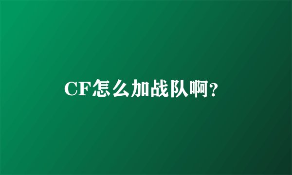 CF怎么加战队啊？