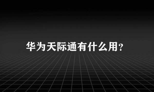 华为天际通有什么用？