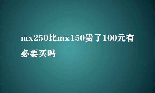 mx250比mx150贵了100元有必要买吗