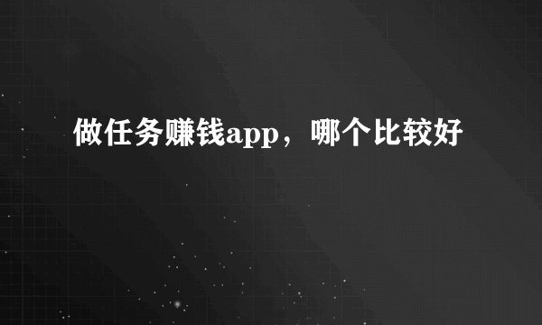 做任务赚钱app，哪个比较好