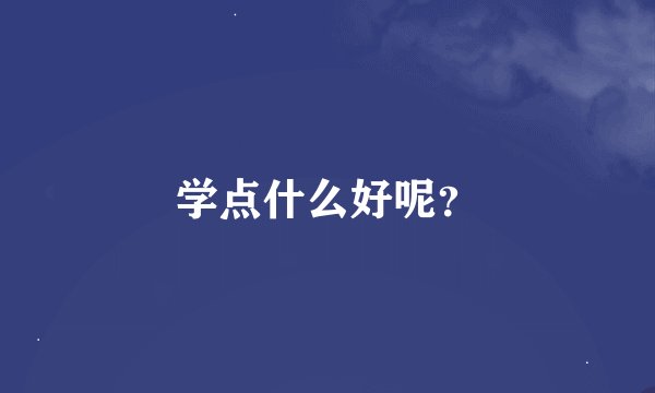 学点什么好呢？