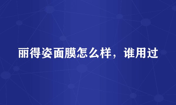 丽得姿面膜怎么样，谁用过