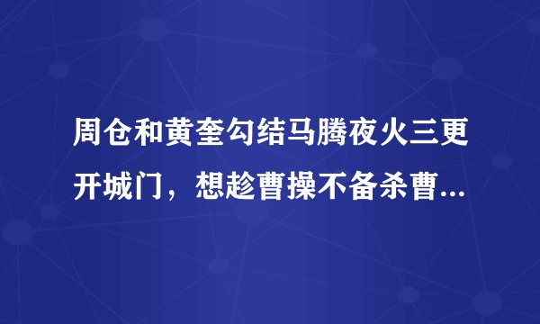 周仓和黄奎勾结马腾夜火三更开城门，想趁曹操不备杀曹操，因黄奎怕死把事实告诉了荀彧，荀彧才告知曹操，