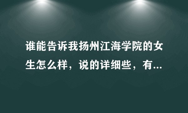 谁能告诉我扬州江海学院的女生怎么样，说的详细些，有稳重板正能结婚的那种吗