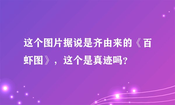 这个图片据说是齐由来的《百虾图》，这个是真迹吗？