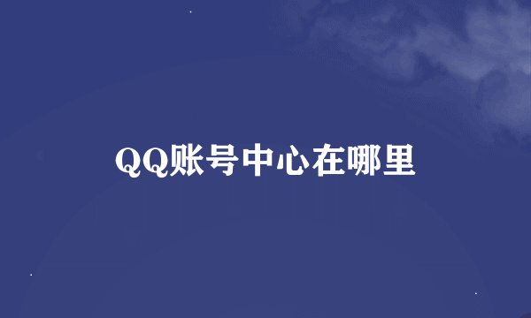 QQ账号中心在哪里