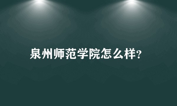 泉州师范学院怎么样?