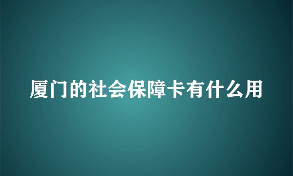厦门的社会保障卡有什么用