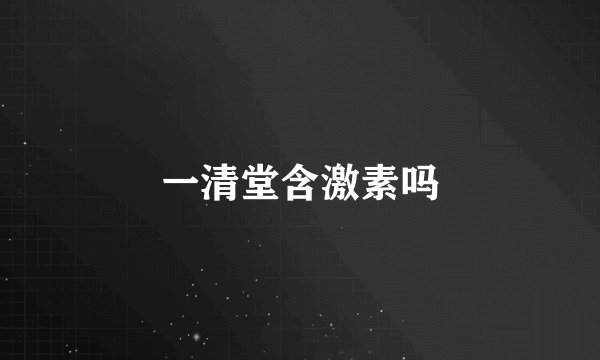 一清堂含激素吗