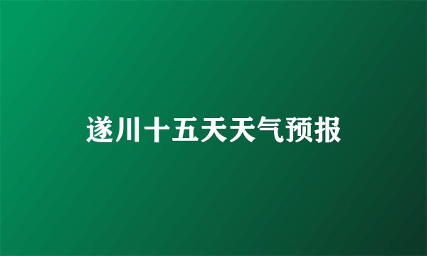 遂川十五天天气预报