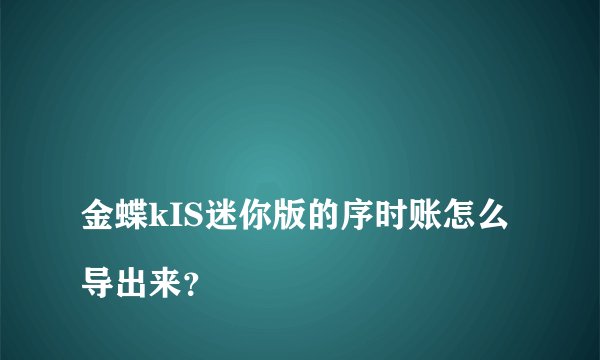 
金蝶kIS迷你版的序时账怎么导出来？

