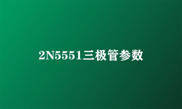 2N5551三极管参数